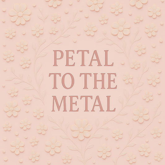 Petal to the Metal